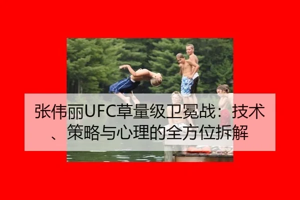 张伟丽UFC草量级卫冕战：技术、策略与心理的全方位拆解