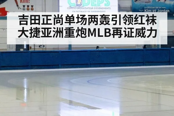 吉田正尚单场两轰引领红袜大捷亚洲重炮MLB再证威力